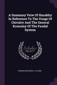 Produktbild: A Summary Veiw Of Haraldry In Reference To The Usage Of Chivalry And The General Economy Of The Feudal System