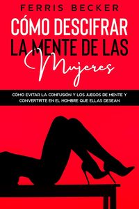 Produktbild: C&oacute;mo Descifrar la Mente de las Mujeres: C&oacute;mo evitar la confusi&oacute;n y los juegos de mente y convertirte en el hombre que ellas desean