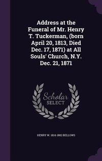 Produktbild: Address at the Funeral of Mr. Henry T. Tuckerman, (born April 20, 1813, Died Dec. 17, 1871) at All Souls' Church, N.Y. Dec. 21, 1871