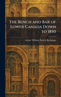 Produktbild: The Bench and Bar of Lower Canada Down to 1850