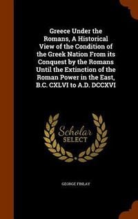 Produktbild: Greece Under the Romans, A Historical View of the Condition of the Greek Nation From its Conquest by the Romans Until the Extinction of the Roman Power in the East, B.C. CXLVI to A.D. DCCXVI