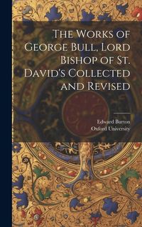 Produktbild: The Works of George Bull, Lord Bishop of St. David's Collected and Revised