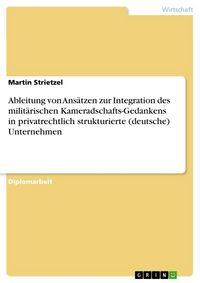 Produktbild: Ableitung von Ans&auml;tzen zur Integration des milit&auml;rischen Kameradschafts-Gedankens in privatrechtlich strukturierte (deutsche) Unternehmen