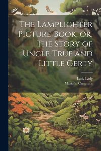 Produktbild: The Lamplighter Picture Book, or, The Story of Uncle True and Little Gerty