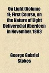 Produktbild: On Light (Volume 1); First Course, on the Nature of Light Delivered at Aberdeen in November, 1883