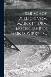 Produktbild: Erzbischof Willigis Vom Mainz in Dem Ersten Jahren Seines Wirkens...