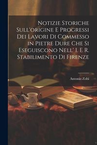 Produktbild: Notizie Storiche Sull'origine E Progressi Dei Lavori Di Commesso in Pietre Dure Che Si Eseguiscono Nell' I. E R. Stabilimento Di Firenze