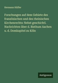 Produktbild: Forschungen auf dem Gebiete des franz&ouml;sischen und des rheinischen Kirchenrechts: Nebst geschichtl. Nachrichten &uuml;ber d. Bisthum Aachen u. d. Domkapitel