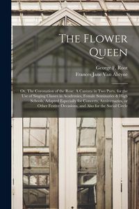 Produktbild: The Flower Queen; or, The Coronation of the Rose. A Cantata in Two Parts, for the Use of Singing Classes in Academies, Female Seminaries & High School