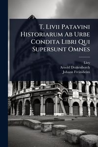 Produktbild: T. Livii Patavini Historiarum Ab Urbe Condita Libri Qui Supersunt Omnes