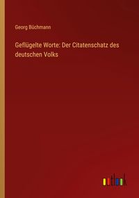 Produktbild: Gefl&uuml;gelte Worte: Der Citatenschatz des deutschen Volks