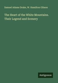 Produktbild: The Heart of the White Mountains. Their Legend and Scenery