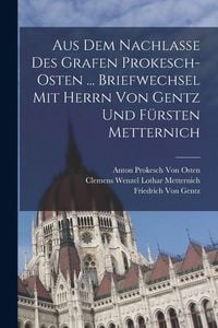 Produktbild: Aus Dem Nachlasse Des Grafen Prokesch-Osten ... Briefwechsel Mit Herrn Von Gentz Und F&uuml;rsten Metternich