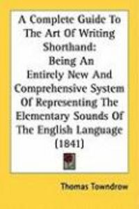 Produktbild: A   Complete Guide to the Art of Writing Shorthand: Being an Entirely New and Comprehensive System of Representing the Elementary Sounds of the Englis