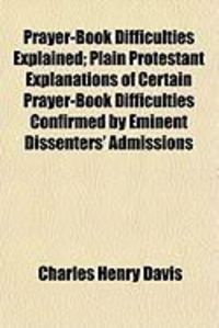 Produktbild: Prayer-Book Difficulties Explained; Plain Protestant Explanations of Certain Prayer-Book Difficulties Confirmed by Eminent Dissenters' Admissions