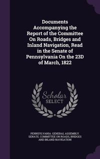 Produktbild: Documents Accompanying the Report of the Committee on Roads, Bridges and Inland Navigation, Read in the Senate of Pennsylvania on the 23d of March, 18