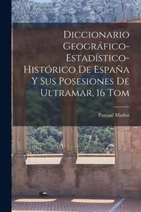 Produktbild: Diccionario Geogr&aacute;fico-Estad&iacute;stico-Hist&oacute;rico De Espa&ntilde;a Y Sus Posesiones De Ultramar, 16 Tom