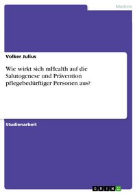 Produktbild: Wie wirkt sich mHealth auf die Salutogenese und Pr&auml;vention pflegebed&uuml;rftiger Personen aus?