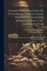 Produktbild: Zosimi Panopolitani De Zythorum Confectione Fragmentum Nunc Primum Graece Ac Latine Editum: Accedit Historia Zythorum Sive Cerevisiarum Quarum Apud Ve