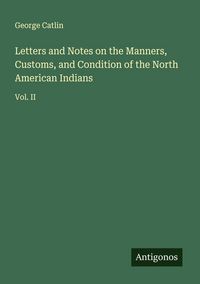 Produktbild: Letters and Notes on the Manners, Customs, and Condition of the North American Indians