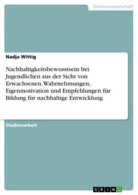 Produktbild: Nachhaltigkeitsbewusstsein bei Jugendlichen aus der Sicht von Erwachsenen. Wahrnehmungen, Eigenmotivation und Empfehlungen f&uuml;r Bildung f&uuml;r nachhaltige