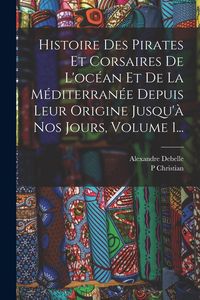 Produktbild: Histoire Des Pirates Et Corsaires De L'oc&eacute;an Et De La M&eacute;diterran&eacute;e Depuis Leur Origine Jusqu'&agrave; Nos Jours, Volume 1...