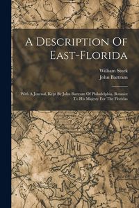 Produktbild: A Description Of East-florida: With A Journal, Kept By John Bartram Of Philadelphia, Botanist To His Majesty For The Floridas