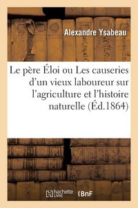 Produktbild: Le p&egrave;re &Eacute;loi ou Les causeries d'un vieux laboureur sur l'agriculture et l'histoire naturelle