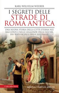 Produktbild: I segreti delle strade di Roma antica. Una nuova storia della Città Eterna nei racconti e nelle leggende delle sue vie, dei suoi vicoli e delle sue pi