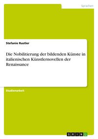 Produktbild: Die Nobilitierung der bildenden K&uuml;nste in italienischen K&uuml;nstlernovellen der Renaissance