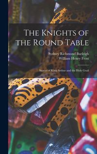 Produktbild: The Knights of the Round Table; Stories of King Arthur and the Holy Grail