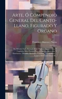 Produktbild: Arte, &Oacute; Compendio General Del Canto-llano, Figurado Y Organo: En M&eacute;todo F&aacute;cil, Ilustrado Con Algunos Documentos, &Oacute; Cap&iacute;tulos Muy Precisos Para El Apro