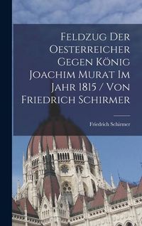 Produktbild: Feldzug Der Oesterreicher Gegen K&ouml;nig Joachim Murat Im Jahr 1815 / Von Friedrich Schirmer