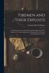 Produktbild: Firemen and Their Exploits: With Some Account of the Rise and Development of Fire-Brigades, of Various Appliances for Saving Life at Fires and Ext