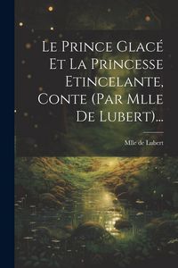 Produktbild: Le Prince Glacé Et La Princesse Etincelante, Conte (par Mlle De Lubert)...