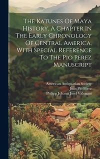 Produktbild: The Katunes Of Maya History. A Chapter In The Early Chronology Of Central America, With Special Reference To The Pio Perez Manuscript