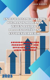 Produktbild: Unaufhaltsame Dynamik: Wie man in modernen Zeiten maximale Produktivit&auml;t und Effizienz erreicht