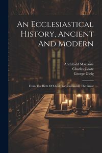Produktbild: An Ecclesiastical History, Ancient And Modern: From The Birth Of Christ To Constantine The Great