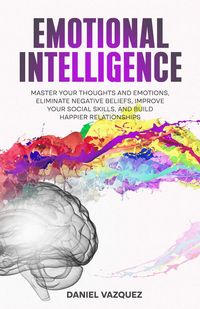 Produktbild: Emotional Intelligence: Master Your Thoughts and Emotions, Eliminate Negative Beliefs, Improve Your Social Skills, and Build Happier Relationships