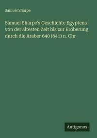 Produktbild: Samuel Sharpe's Geschichte Egyptens von der &auml;ltesten Zeit bis zur Eroberung durch die Araber 640 (641) n. Chr