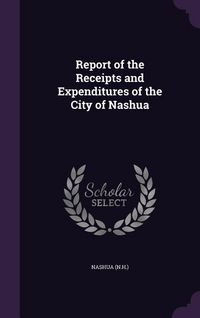 Produktbild: Report of the Receipts and Expenditures of the City of Nashua