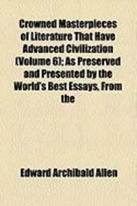 Produktbild: Crowned Masterpieces of Literature That Have Advanced Civilization (Volume 6); As Preserved and Presented by the World's Best Essays, from the