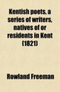Produktbild: Kentish Poets, a Series of Writers, Natives of or Residents in Kent; With Specimens of Their Compositions, and Some Account of Their Lives and