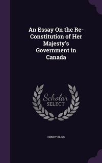 Produktbild: An Essay On the Re-Constitution of Her Majesty's Government in Canada