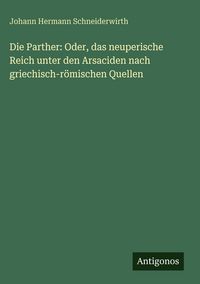 Produktbild: Die Parther: Oder, das neuperische Reich unter den Arsaciden nach griechisch-r&ouml;mischen Quellen