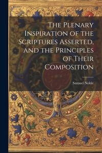 Produktbild: The Plenary Inspiration of the Scriptures Asserted, and the Principles of Their Composition
