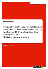 Produktbild: Komparative Analyse der europapolitischen Finalit&auml;tsleitbilder Gro&szlig;britanniens und der Bundesrepublik Deutschland vor dem Hintergrund des EU-Vertragsr