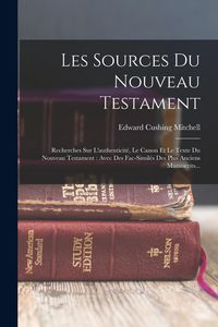 Produktbild: Les Sources Du Nouveau Testament: Recherches Sur L'authenticit&eacute;, Le Canon Et Le Texte Du Nouveau Testament: Avec Des Fac-simil&eacute;s Des Plus Anciens Manu