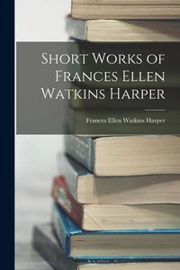 Produktbild: Short Works of Frances Ellen Watkins Harper