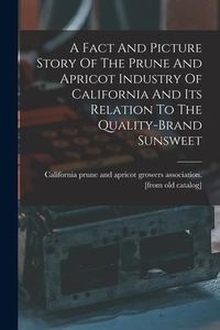 Produktbild: A Fact And Picture Story Of The Prune And Apricot Industry Of California And Its Relation To The Quality-brand Sunsweet